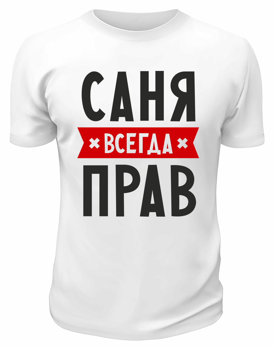 Санек. Санёк всегда прав. Футболка Саня всегда прав. Всегда прав. Всегда прав надпись.