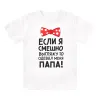 Футболка детская  Если я смешно выгляжу, то одевал меня папа