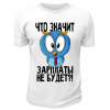 Футболка белая  Что значит, зарплаты не будет