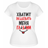 Футболка белая  женская Хватит раздевать меня глазами