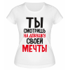 Футболка белая  Ты смотришь на девушку своей мечты