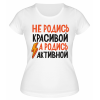 Футболка белая  Не родись красивой а родись активной