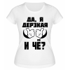 Футболка белая Да, я дерзкая и че?