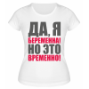 Футболка белая Да, я беременна, но это временно