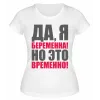Футболка белая Да, я беременна, но это временно