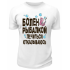Футболка белая  Болен рыбалкой, лечиться отказываюсь