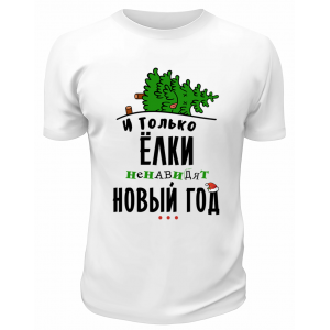 Футболка белая И только Ёлки ненавидят Новый год