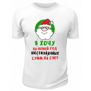 Футболка белая Я хочу на Новый Год шестизначных сумм на счёт