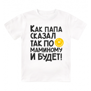 Футболка детская  Как папа сказал, так по-маминому и будет