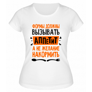 Футболка белая  женская Формы должны вызывать аппетит