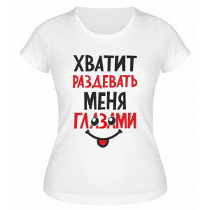 Футболка белая  женская Хватит раздевать меня глазами