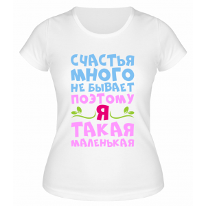 Футболка белая  женская Счастья много не бывает, поэтому я маленькая