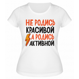Футболка белая  Не родись красивой а родись активной