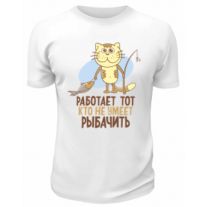 Футболка белая  Работает тот, кто не умеет рыбачить