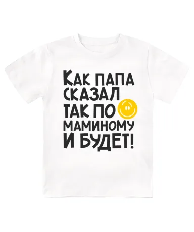 Футболка детская  Как папа сказал, так по-маминому и будет