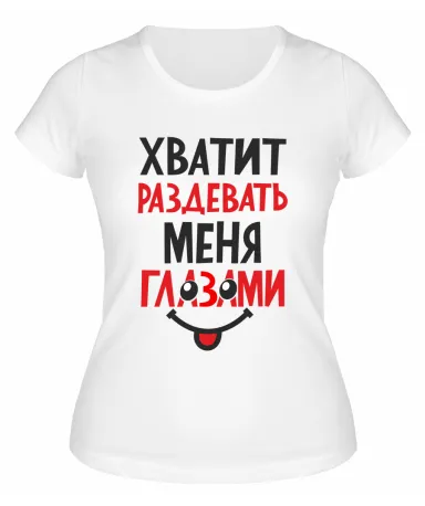 Футболка белая  женская Хватит раздевать меня глазами