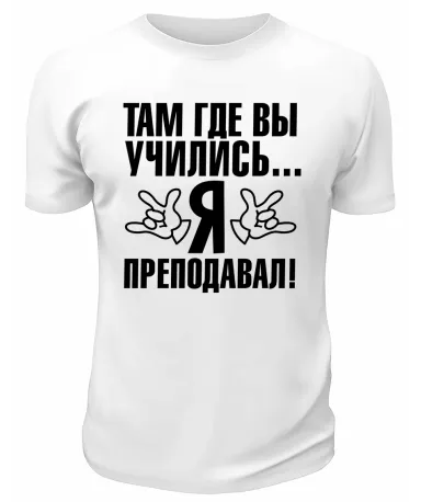 Футболка белая  мужская Там, где вы учились, я преподавал