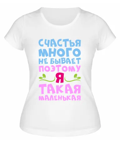 Футболка белая  женская Счастья много не бывает, поэтому я маленькая
