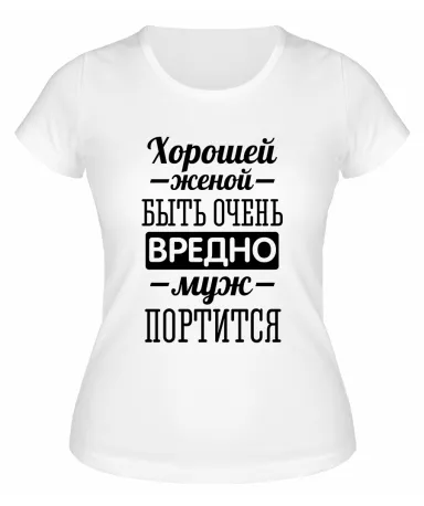 Футболка белая  женская Хорошей женой быть вредно