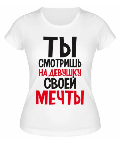 Футболка белая  Ты смотришь на девушку своей мечты