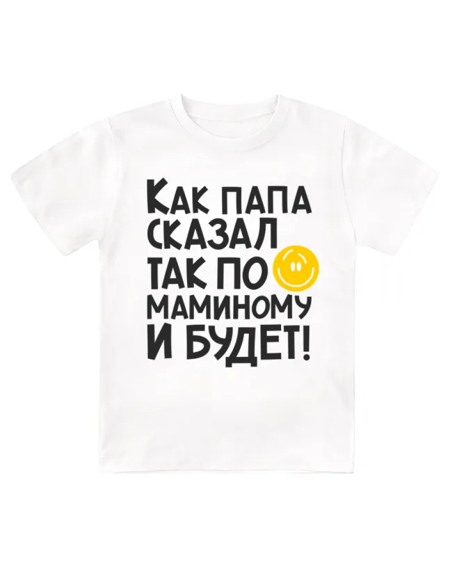 Футболка детская  Как папа сказал, так по-маминому и будет