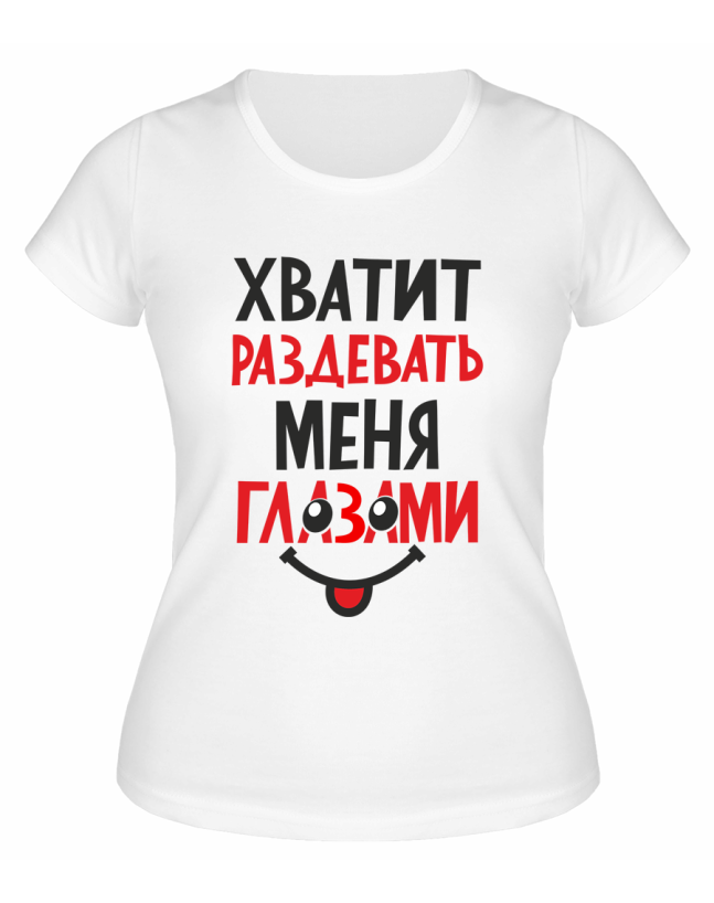 Футболка белая  женская Хватит раздевать меня глазами