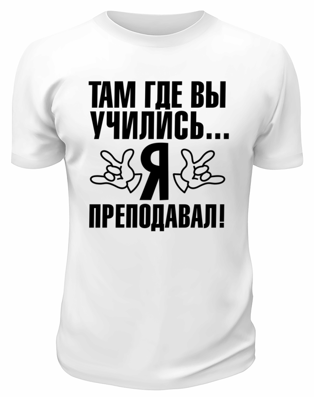 Футболка белая  мужская Там, где вы учились, я преподавал