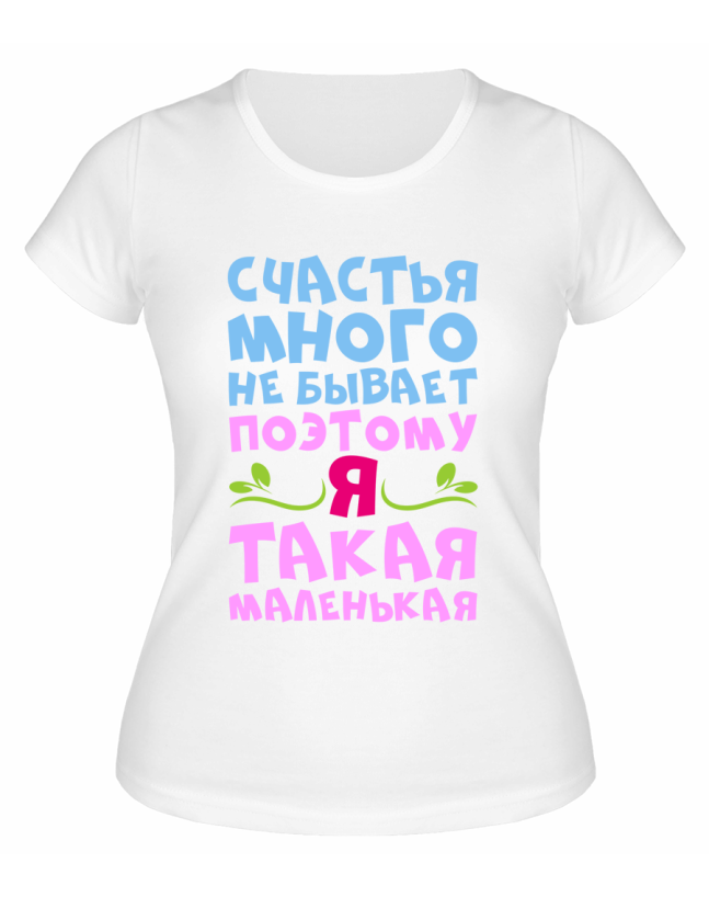 Футболка белая  женская Счастья много не бывает, поэтому я маленькая