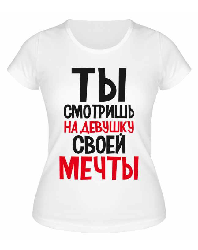 Футболка белая  Ты смотришь на девушку своей мечты